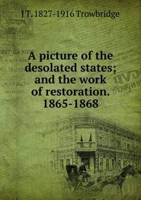 A picture of the desolated states; and the work of restoration. 1865-1868