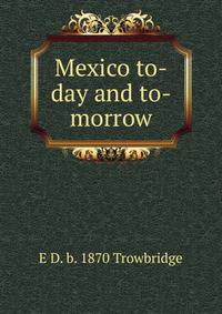 Mexico to-day and to-morrow