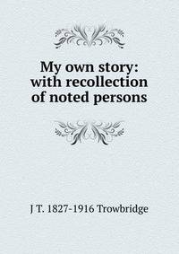 My own story: with recollection of noted persons