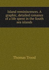 Island reminiscences. A graphic, detailed romance of a life spent in the South sea islands