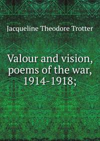 Valour and vision, poems of the war, 1914-1918;