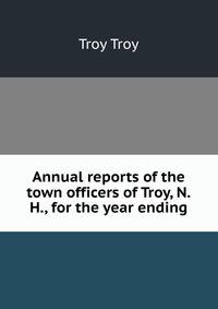 Annual reports of the town officers of Troy, N.H., for the year ending