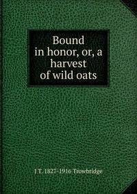 Bound in honor, or, a harvest of wild oats