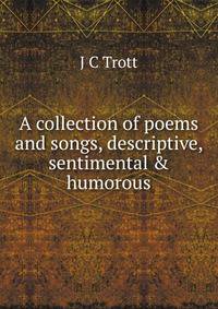 A collection of poems and songs, descriptive, sentimental &amp; humorous