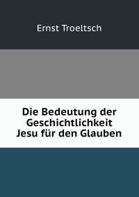 Die Bedeutung der Geschichtlichkeit Jesu fur den Glauben