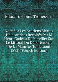 Note Sur Les Acariens Marins (Halacaridae) Recoltes Par M. Henri Gadeau De Kerville: Sur Le Littoral Du Departement De La Manche (Juilletaout 1893) (French Edition)