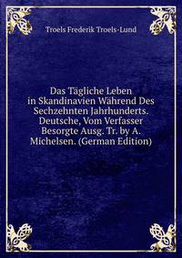 Das Tagliche Leben in Skandinavien Wahrend Des Sechzehnten Jahrhunderts. Deutsche, Vom Verfasser Besorgte Ausg. Tr. by A. Michelsen. (German Edition)