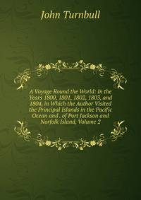 A Voyage Round the World: In the Years 1800, 1801, 1802, 1803, and 1804, in Which the Author Visited the Principal Islands in the Pacific Ocean and . of Port Jackson and Norfolk Island, Volume 2