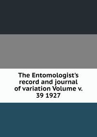 The Entomologist's record and journal of variation Volume v. 39 1927