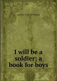 I will be a soldier; a book for boys
