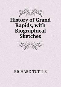 History of Grand Rapids, with Biographical Sketches.