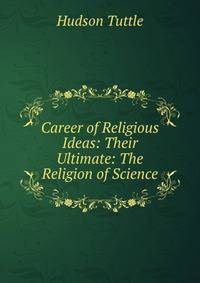Career of Religious Ideas: Their Ultimate: The Religion of Science