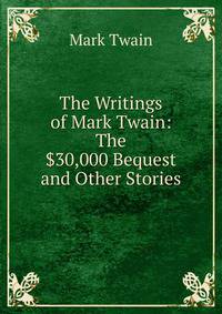 The Writings of Mark Twain: The $30,000 Bequest and Other Stories