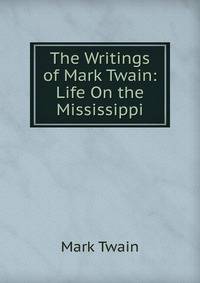 The Writings of Mark Twain: Life On the Mississippi