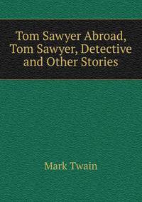 Tom Sawyer Abroad, Tom Sawyer, Detective and Other Stories