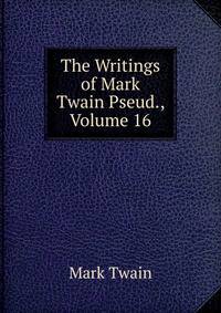 The Writings of Mark Twain Pseud., Volume 16