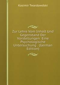 Zur Lehre Vom Inhalt Und Gegenstand Der Vorstellungen: Eine Psychologische Untersuchung . (German Edition)