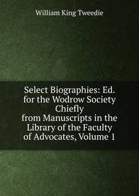Select Biographies: Ed. for the Wodrow Society Chiefly from Manuscripts in the Library of the Faculty of Advocates, Volume 1