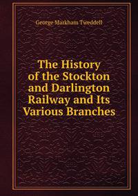 The History of the Stockton and Darlington Railway and Its Various Branches
