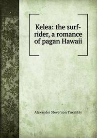 Kelea: the surf-rider, a romance of pagan Hawaii