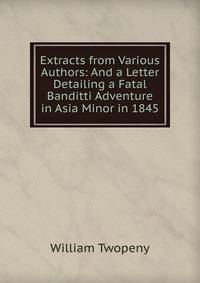 Extracts from Various Authors: And a Letter Detailing a Fatal Banditti Adventure in Asia Minor in 1845
