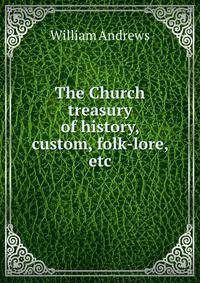 The Church treasury of history, custom, folk-lore, etc.
