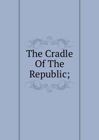 The Cradle Of The Republic;