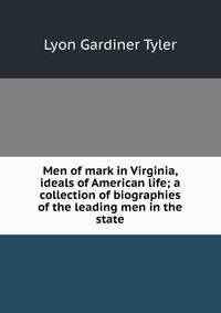 Men of mark in Virginia, ideals of American life; a collection of biographies of the leading men in the state