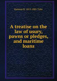 A treatise on the law of usury, pawns or pledges, and maritime loans