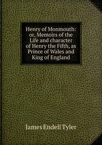Henry of Monmouth: or, Memoirs of the Life and character of Henry the Fifth, as Prince of Wales and King of England