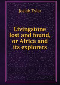 Livingstone lost and found, or Africa and its explorers
