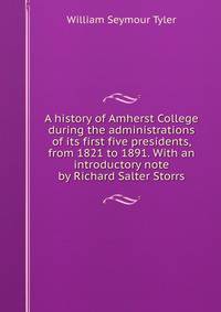 A history of Amherst College during the administrations of its first five presidents, from 1821 to 1891. With an introductory note by Richard Salter Storrs