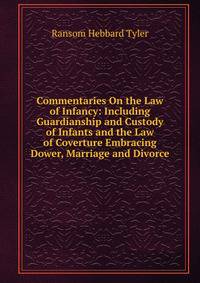 Commentaries On the Law of Infancy: Including Guardianship and Custody of Infants and the Law of Coverture Embracing Dower, Marriage and Divorce