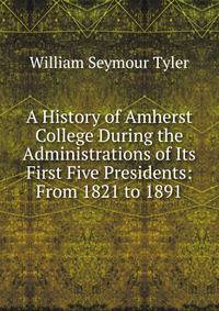 A History of Amherst College During the Administrations of Its First Five Presidents: From 1821 to 1891