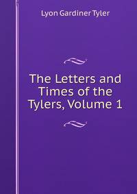 The Letters and Times of the Tylers, Volume 1