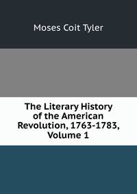 The Literary History of the American Revolution, 1763-1783, Volume 1