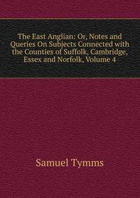 The East Anglian: Or, Notes and Queries On Subjects Connected with the Counties of Suffolk, Cambridge, Essex and Norfolk, Volume 4