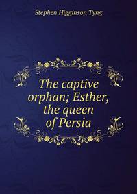 The captive orphan; Esther, the queen of Persia