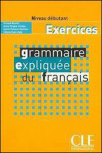 Grammaire Expliquee du Francais. Niveau debutant. Cahier d'exercices
