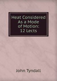 Heat Considered As a Mode of Motion: 12 Lects