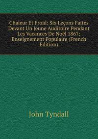Chaleur Et Froid: Six Lecons Faites Devant Un Jeune Auditoire Pendant Les Vacances De Noel 1867; Enseignement Populaire (French Edition)