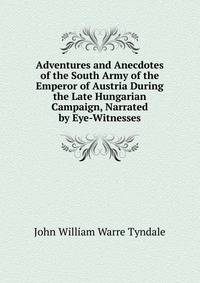 Adventures and Anecdotes of the South Army of the Emperor of Austria During the Late Hungarian Campaign, Narrated by Eye-Witnesses