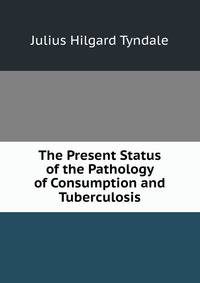 The Present Status of the Pathology of Consumption and Tuberculosis