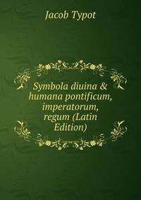 Symbola diuina &amp; humana pontificum, imperatorum, regum (Latin Edition)