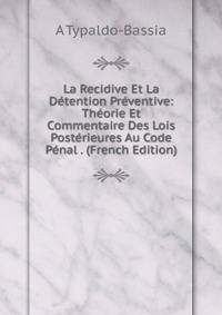 La Recidive Et La Detention Preventive: Theorie Et Commentaire Des Lois Posterieures Au Code Penal . (French Edition)