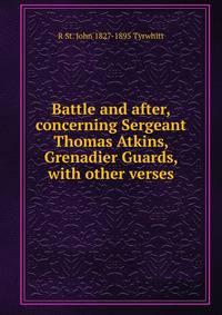 Battle and after, concerning Sergeant Thomas Atkins, Grenadier Guards, with other verses