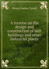 A treatise on the design and construction of mill buildings and other industrial plants