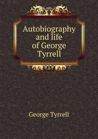 Autobiography and life of George Tyrrell