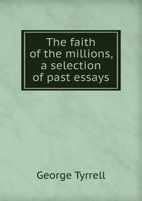 The faith of the millions, a selection of past essays