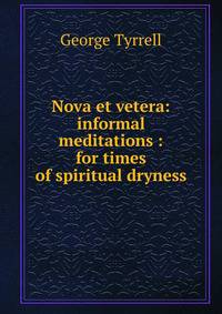 Nova et vetera: informal meditations : for times of spiritual dryness